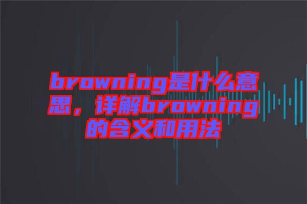 browning是什么意思，詳解browning的含義和用法