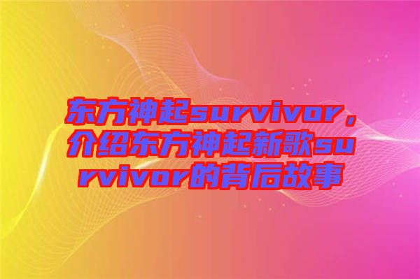 東方神起survivor，介紹東方神起新歌survivor的背后故事
