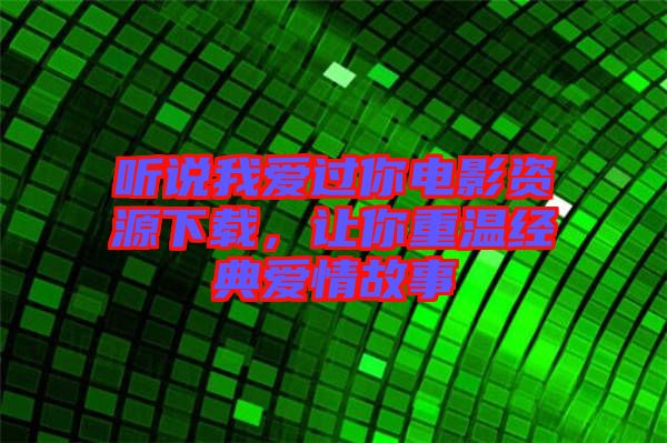 聽說我愛過你電影資源下載，讓你重溫經(jīng)典愛情故事