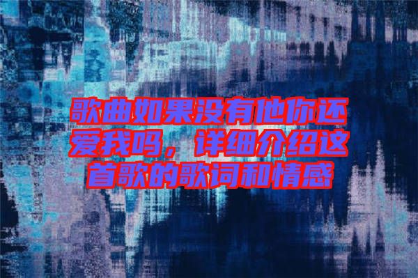 歌曲如果沒有他你還愛我嗎，詳細(xì)介紹這首歌的歌詞和情感