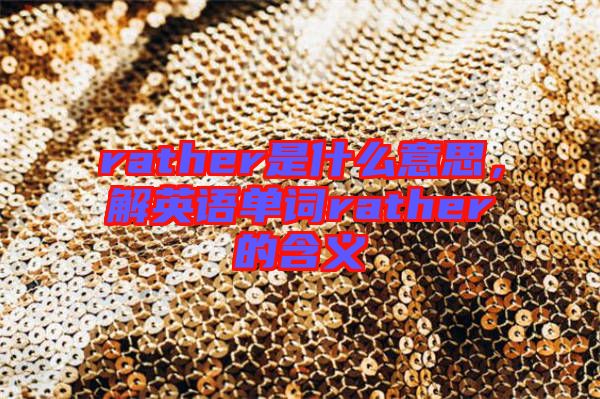 rather是什么意思，解英語(yǔ)單詞rather的含義