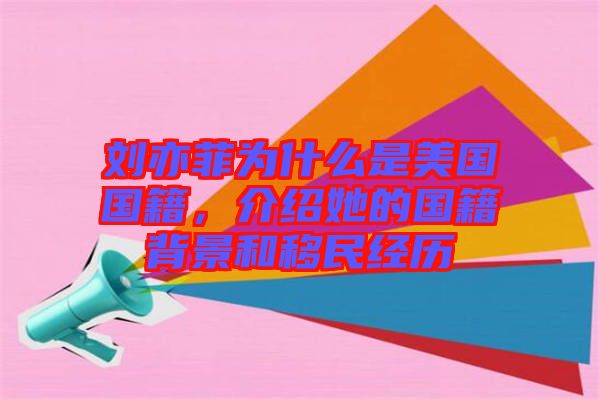 劉亦菲為什么是美國國籍，介紹她的國籍背景和移民經(jīng)歷