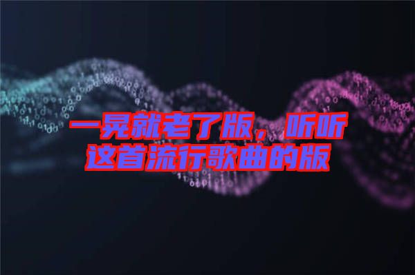 一晃就老了版，聽聽這首流行歌曲的版