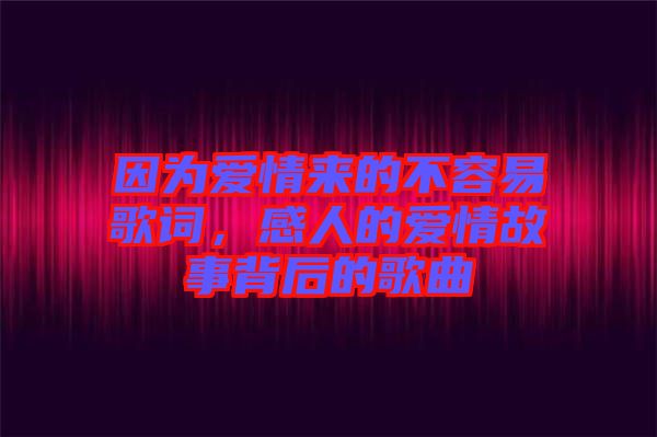 因?yàn)閻矍閬淼牟蝗菀赘柙~，感人的愛情故事背后的歌曲