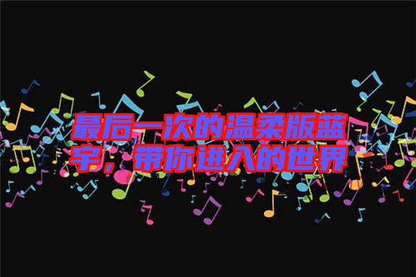 最后一次的溫柔版藍(lán)宇，帶你進(jìn)入的世界