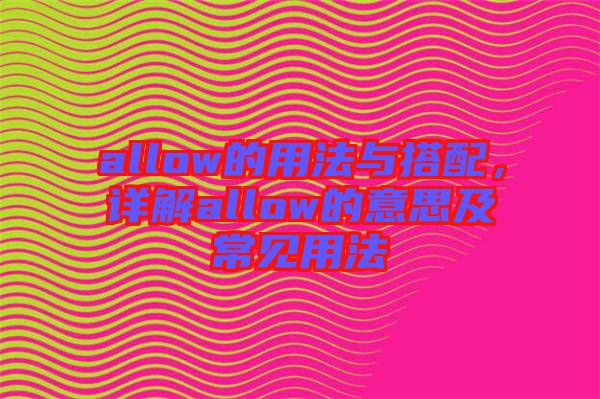 allow的用法與搭配，詳解allow的意思及常見用法