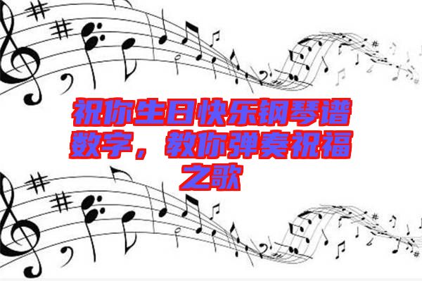 祝你生日快樂鋼琴譜數(shù)字，教你彈奏祝福之歌
