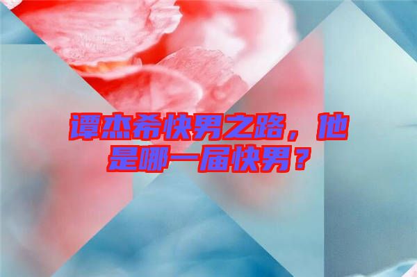 譚杰?？炷兄?，他是哪一屆快男？