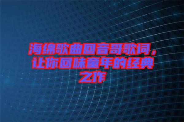 海綿歌曲回音哥歌詞，讓你回味童年的經(jīng)典之作
