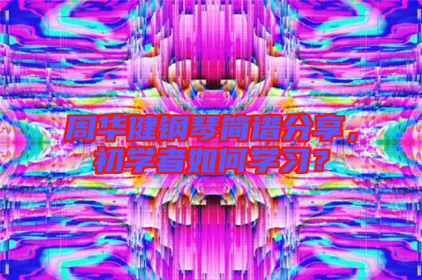 周華健鋼琴簡譜分享，初學(xué)者如何學(xué)習(xí)？