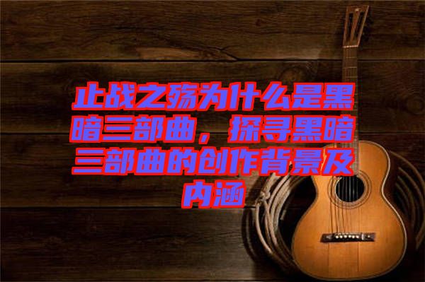 止戰(zhàn)之殤為什么是黑暗三部曲，探尋黑暗三部曲的創(chuàng)作背景及內(nèi)涵