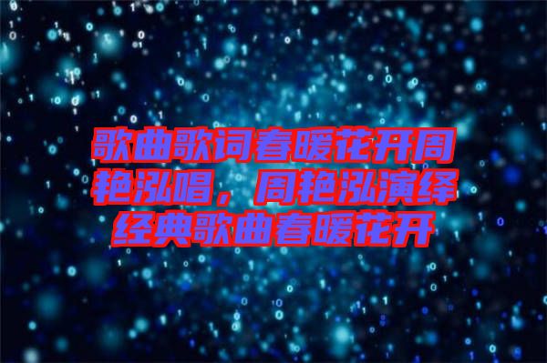歌曲歌詞春暖花開周艷泓唱，周艷泓演繹經(jīng)典歌曲春暖花開