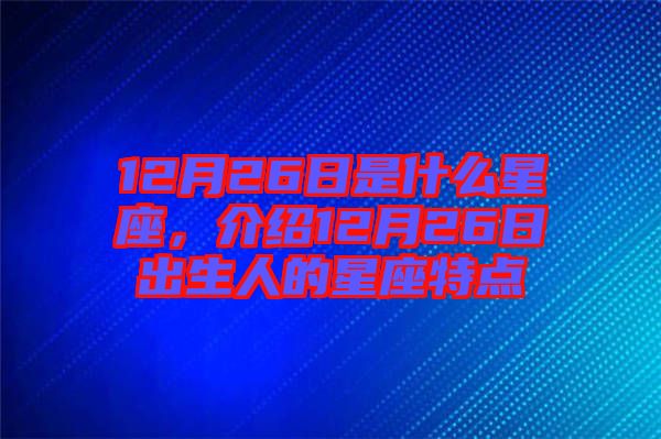 12月26日是什么星座，介紹12月26日出生人的星座特點
