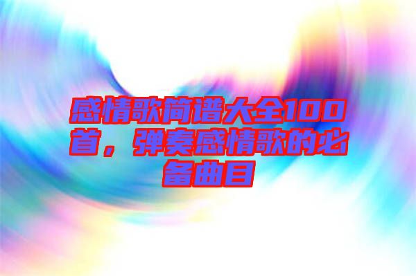 感情歌簡(jiǎn)譜大全100首，彈奏感情歌的必備曲目