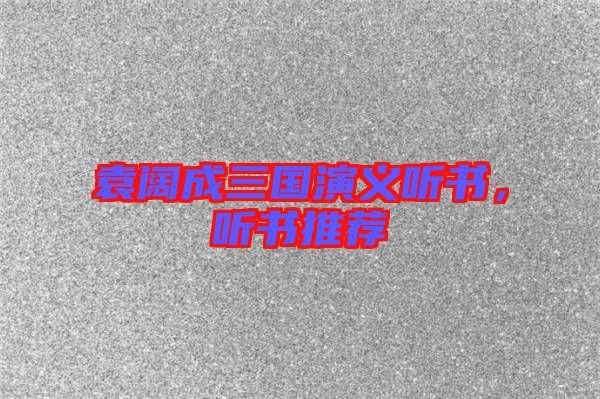 袁闊成三國演義聽書，聽書推薦