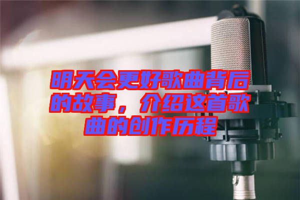 明天會更好歌曲背后的故事，介紹這首歌曲的創(chuàng)作歷程