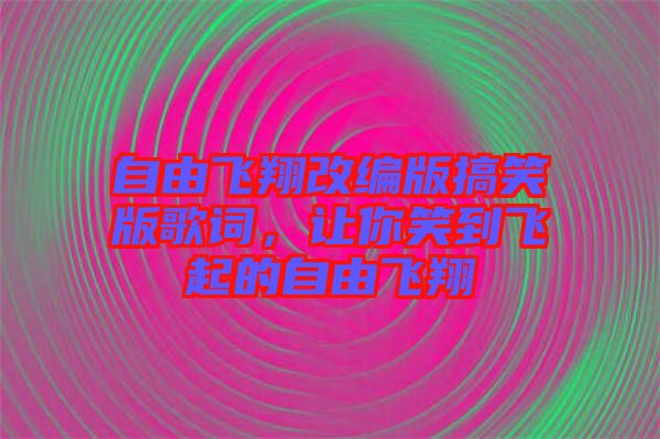 自由飛翔改編版搞笑版歌詞，讓你笑到飛起的自由飛翔