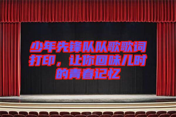 少年先鋒隊隊歌歌詞打印，讓你回味兒時的青春記憶