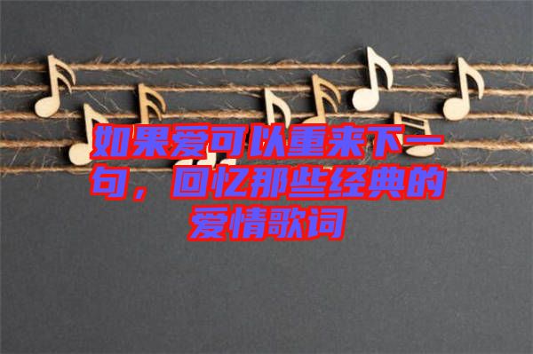 如果愛可以重來下一句，回憶那些經(jīng)典的愛情歌詞