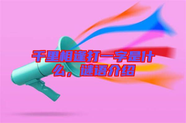 千里相逢打一字是什么，謎語介紹