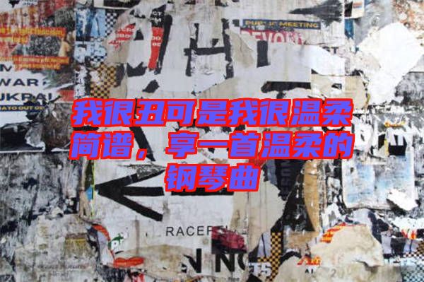 我很丑可是我很溫柔簡譜，享一首溫柔的鋼琴曲