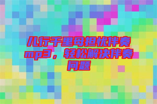 兒行千里母擔(dān)憂伴奏mp3，輕松解決伴奏問題