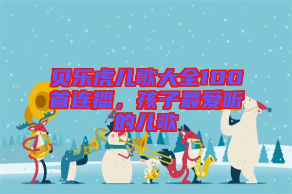 貝樂虎兒歌大全100首連播，孩子最愛聽的兒歌