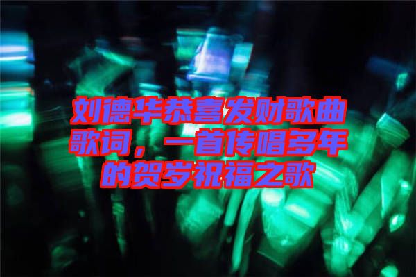 劉德華恭喜發(fā)財(cái)歌曲歌詞，一首傳唱多年的賀歲祝福之歌