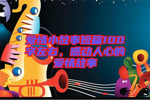 愛(ài)情小故事短篇100字左右，感動(dòng)人心的愛(ài)情故事