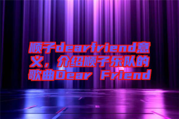 順子dearfriend意義，介紹順子樂(lè)隊(duì)的歌曲Dear Friend