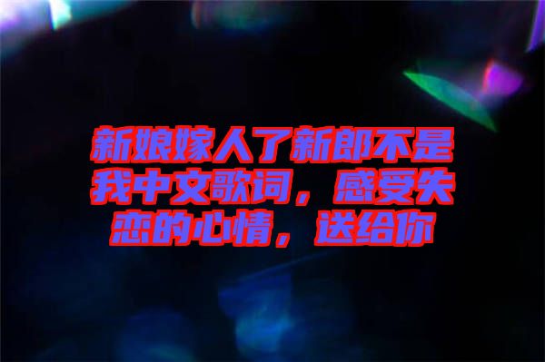 新娘嫁人了新郎不是我中文歌詞，感受失戀的心情，送給你