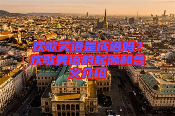 歡歌笑語是成語嗎？歡歌笑語的起源和含義介紹