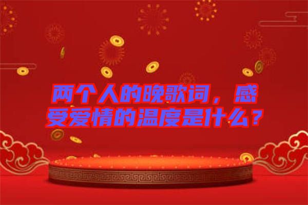 兩個(gè)人的晚歌詞，感受愛(ài)情的溫度是什么？