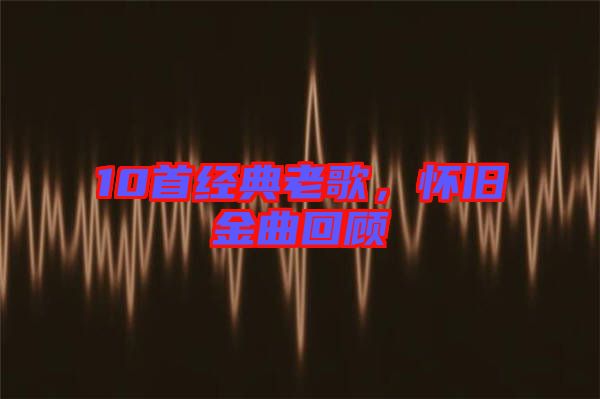 10首經(jīng)典老歌，懷舊金曲回顧