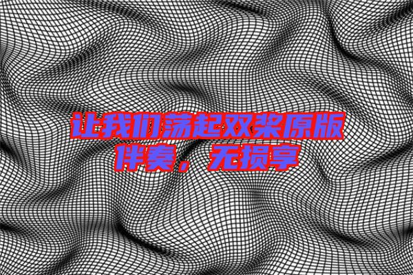 讓我們蕩起雙槳原版伴奏，無(wú)損享