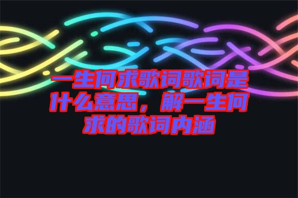 一生何求歌詞歌詞是什么意思，解一生何求的歌詞內(nèi)涵