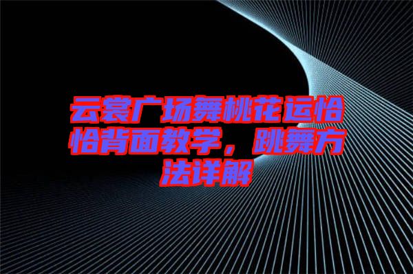云裳廣場舞桃花運恰恰背面教學(xué)，跳舞方法詳解
