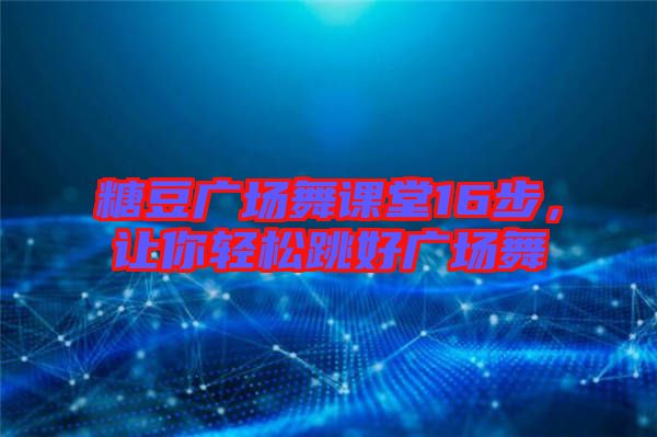 糖豆廣場(chǎng)舞課堂16步，讓你輕松跳好廣場(chǎng)舞