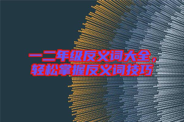 一二年級反義詞大全，輕松掌握反義詞技巧