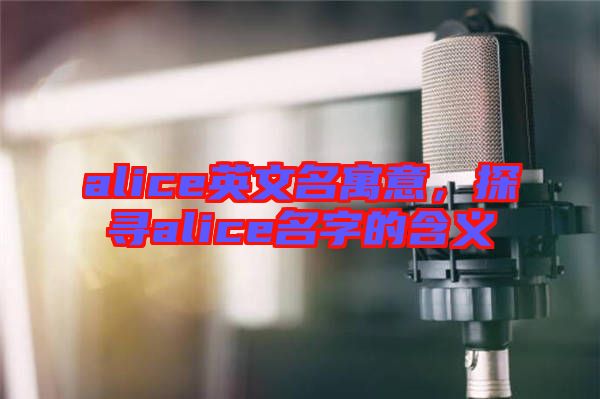 alice英文名寓意，探尋alice名字的含義