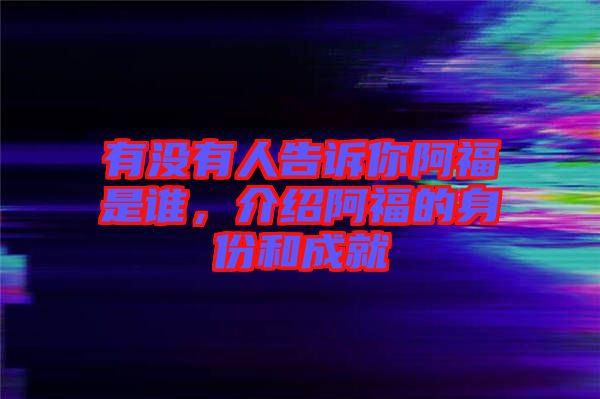 有沒有人告訴你阿福是誰，介紹阿福的身份和成就