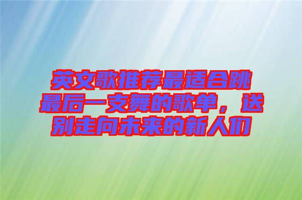 英文歌推薦最適合跳最后一支舞的歌單，送別走向未來的新人們