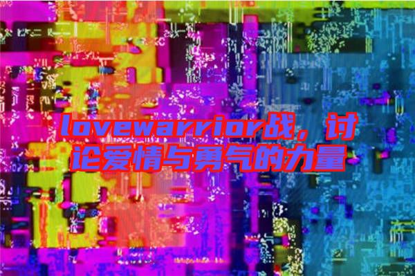 lovewarrior戰(zhàn)，討論愛情與勇氣的力量