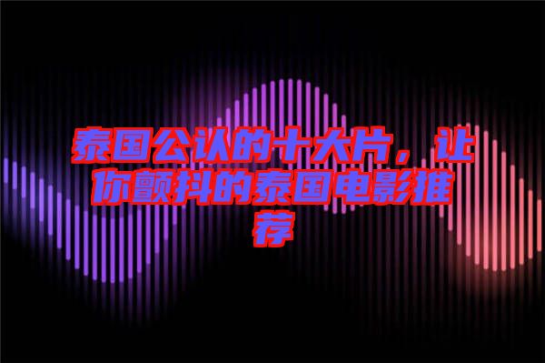 泰國公認的十大片，讓你顫抖的泰國電影推薦