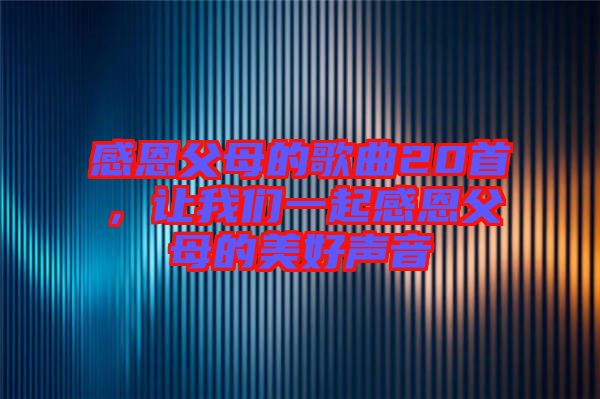 感恩父母的歌曲20首，讓我們一起感恩父母的美好聲音