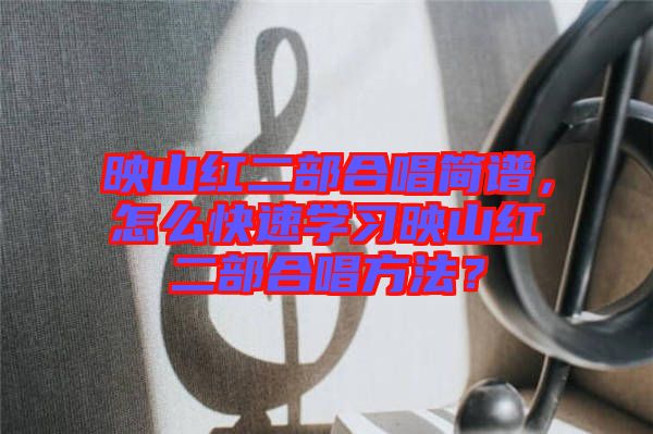 映山紅二部合唱簡譜，怎么快速學習映山紅二部合唱方法？