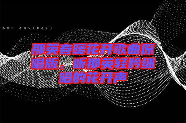 那英春暖花開(kāi)歌曲原唱版，聽(tīng)那英輕吟細(xì)唱的花開(kāi)聲