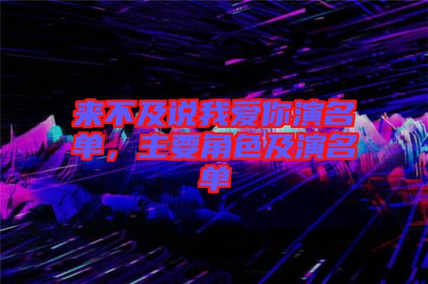 來(lái)不及說(shuō)我愛(ài)你演名單，主要角色及演名單