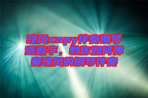 晚風(fēng)copy伴奏鋼琴譜數(shù)字，教你如何彈奏晚風(fēng)的鋼琴伴奏