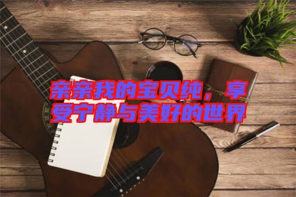 親親我的寶貝純，享受寧靜與美好的世界